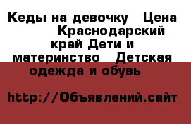 Кеды на девочку › Цена ­ 300 - Краснодарский край Дети и материнство » Детская одежда и обувь   